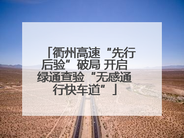 衢州高速“先行后验”破局 开启绿通查验“无感通行快车道”