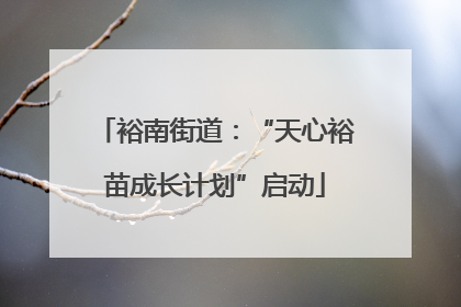 裕南街道：“天心裕苗成长计划”启动
