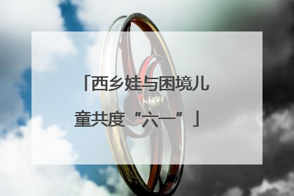 西乡娃与困境儿童共度“六一”