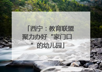 西宁：教育联盟聚力办好“家门口”的幼儿园