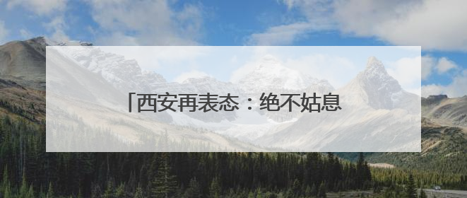 西安再表态：绝不姑息、彻底斩断、严肃追责