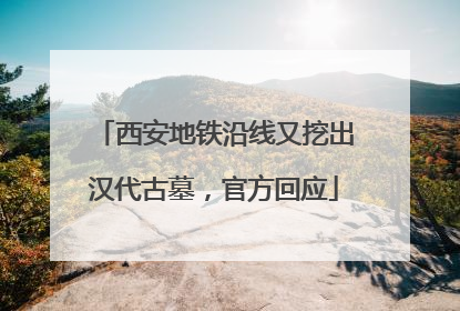 西安地铁沿线又挖出汉代古墓，官方回应