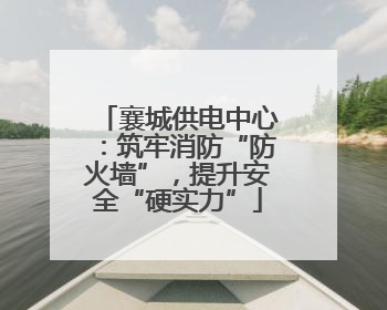 襄城供电中心：筑牢消防“防火墙”，提升安全“硬实力”