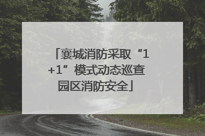 襄城消防采取“1+1”模式动态巡查园区消防安全