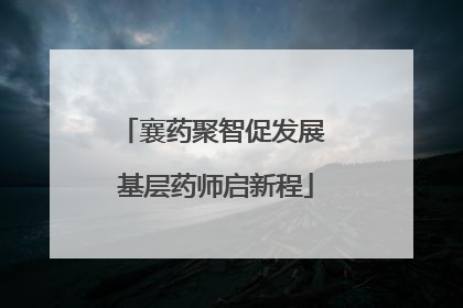 襄药聚智促发展 基层药师启新程