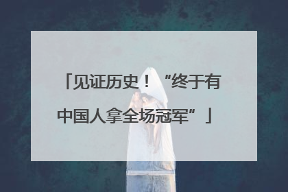 见证历史！“终于有中国人拿全场冠军”