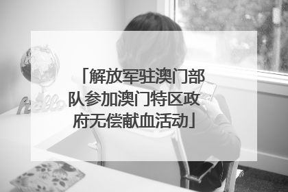 解放军驻澳门部队参加澳门特区政府无偿献血活动