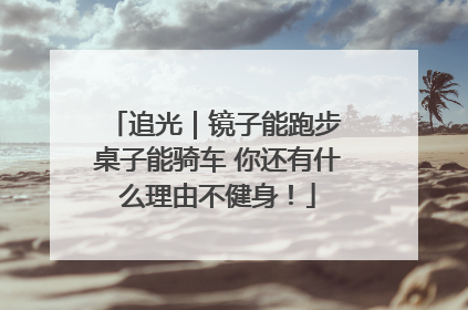 追光｜镜子能跑步 桌子能骑车 你还有什么理由不健身！