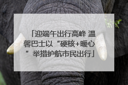 迎端午出行高峰 温馨巴士以“硬核+暖心”举措护航市民出行