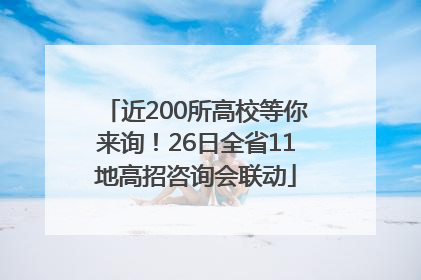 近200所高校等你来询！26日全省11地高招咨询会联动