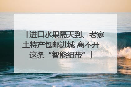 进口水果隔天到、老家土特产包邮进城 离不开这条“智能纽带”