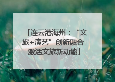 连云港海州：“文旅+演艺”创新融合 激活文旅新动能