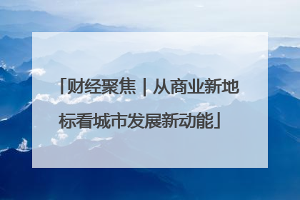财经聚焦｜从商业新地标看城市发展新动能