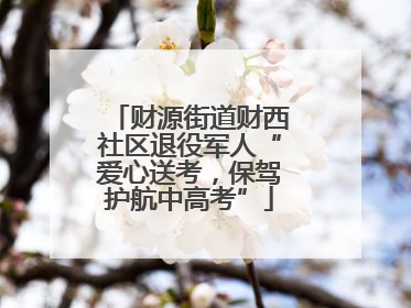 财源街道财西社区退役军人“爱心送考，保驾护航中高考”