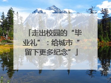 走出校园的“毕业礼”：给城市“留下更多纪念”