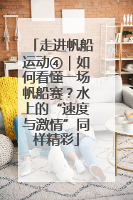 走进帆船运动④｜如何看懂一场帆船赛？水上的“速度与激情”同样精彩