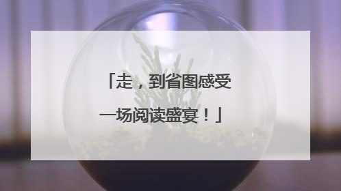 走，到省图感受一场阅读盛宴！