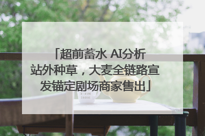 超前蓄水 AI分析 站外种草，大麦全链路宣发锚定剧场商家售出