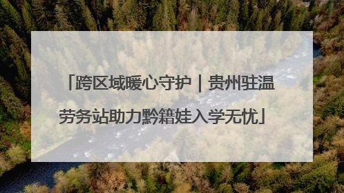 跨区域暖心守护｜贵州驻温劳务站助力黔籍娃入学无忧