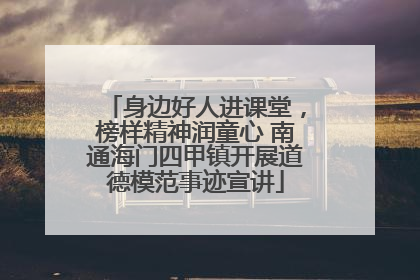 身边好人进课堂，榜样精神润童心 南通海门四甲镇开展道德模范事迹宣讲