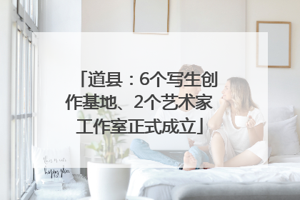 道县：6个写生创作基地、2个艺术家工作室正式成立