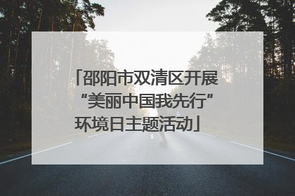 邵阳市双清区开展“美丽中国我先行”环境日主题活动