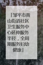 邹平市黄山街道社区卫生服务中心延伸服务半径，全周期服务妇幼健康