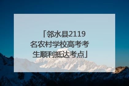 邻水县2119名农村学校高考考生顺利抵达考点