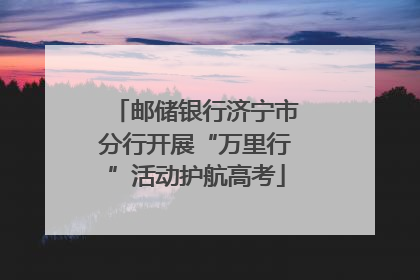 邮储银行济宁市分行开展“万里行”活动护航高考