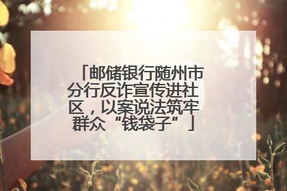 邮储银行随州市分行反诈宣传进社区，以案说法筑牢群众“钱袋子”