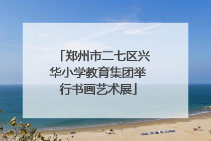 郑州市二七区兴华小学教育集团举行书画艺术展
