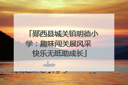 郧西县城关镇明德小学：趣味闯关展风采 快乐无纸助成长