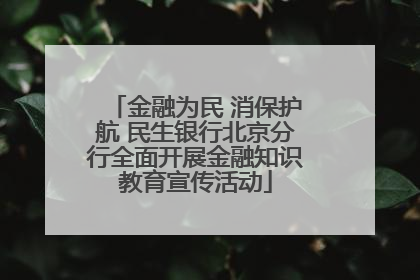 金融为民 消保护航 民生银行北京分行全面开展金融知识教育宣传活动