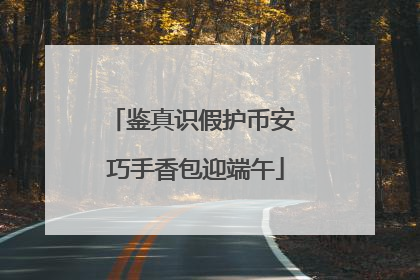 鉴真识假护币安 巧手香包迎端午