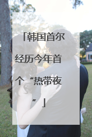 韩国首尔经历今年首个“热带夜”