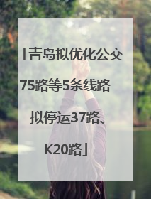 青岛拟优化公交75路等5条线路 拟停运37路、K20路