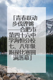 青春跃动 步伐铿锵——合肥市第四十六中学海恒分校七、八年级跑操比赛圆满落幕