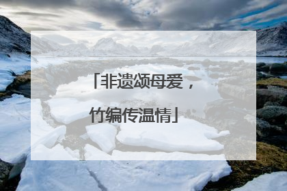 非遗颂母爱，竹编传温情
