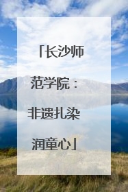 长沙师范学院：非遗扎染润童心