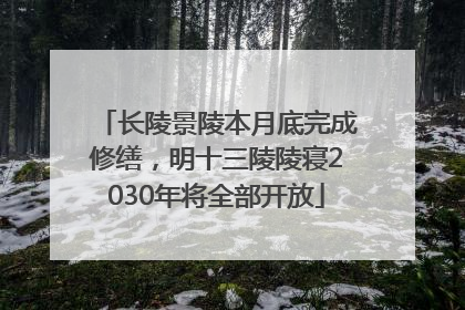 长陵景陵本月底完成修缮，明十三陵陵寝2030年将全部开放