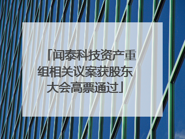 闻泰科技资产重组相关议案获股东大会高票通过