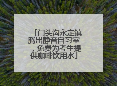 门头沟永定镇腾出静音自习室，免费为考生提供咖啡饮用水