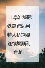 阜淮城际铁路跨涡河特大桥钢混连续梁顺利合龙