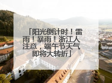 阳光倒计时！雷雨！暴雨！浙江人注意，端午节天气即将大转折