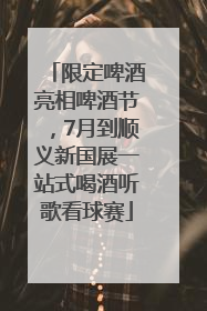 限定啤酒亮相啤酒节，7月到顺义新国展一站式喝酒听歌看球赛
