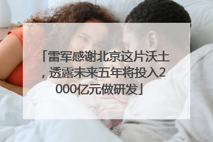 雷军感谢北京这片沃土，透露未来五年将投入2000亿元做研发
