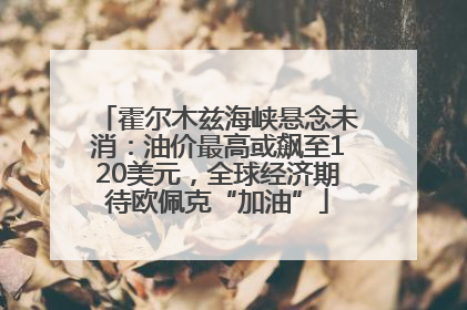 霍尔木兹海峡悬念未消：油价最高或飙至120美元，全球经济期待欧佩克“加油”