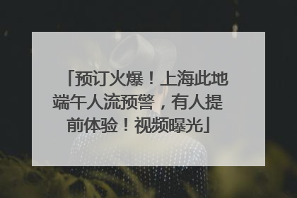 预订火爆！上海此地端午人流预警，有人提前体验！视频曝光