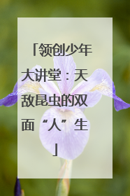 领创少年大讲堂：天敌昆虫的双面“人”生