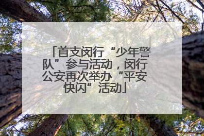 首支闵行“少年警队”参与活动，闵行公安再次举办“平安快闪”活动